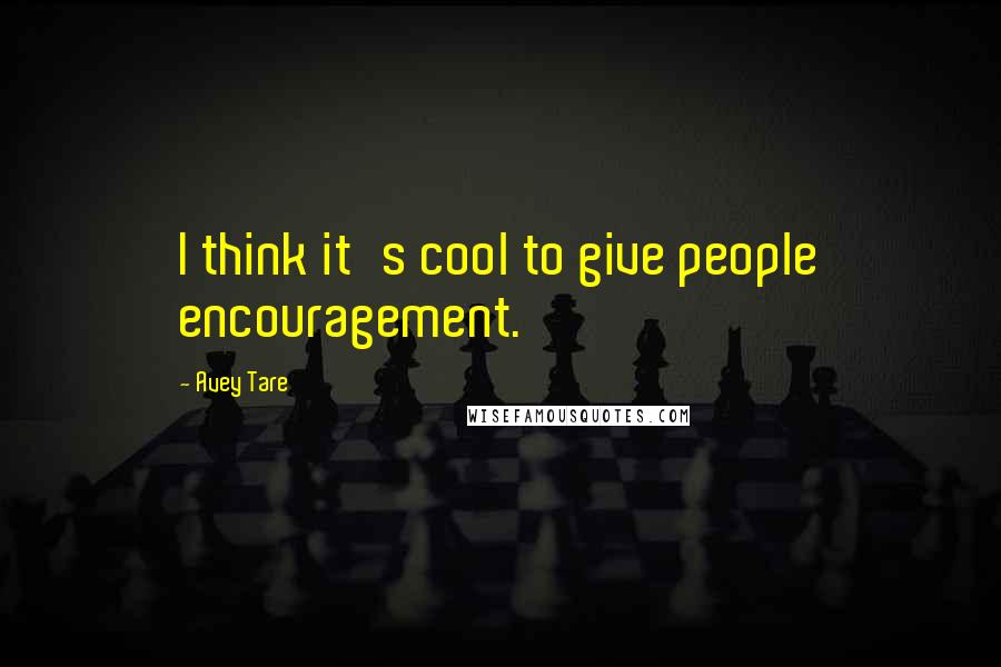 Avey Tare Quotes: I think it's cool to give people encouragement.