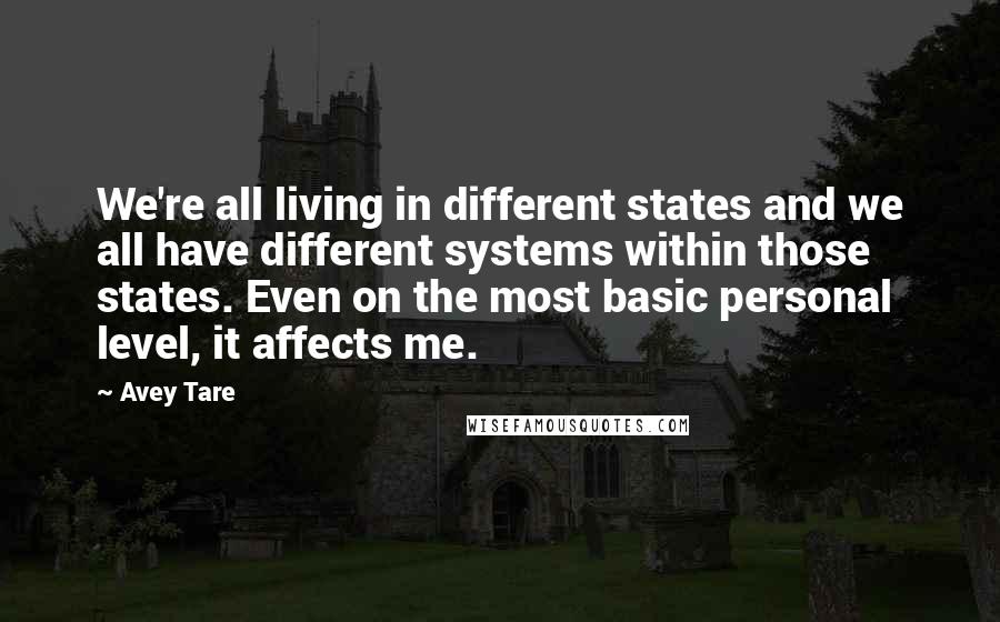 Avey Tare Quotes: We're all living in different states and we all have different systems within those states. Even on the most basic personal level, it affects me.