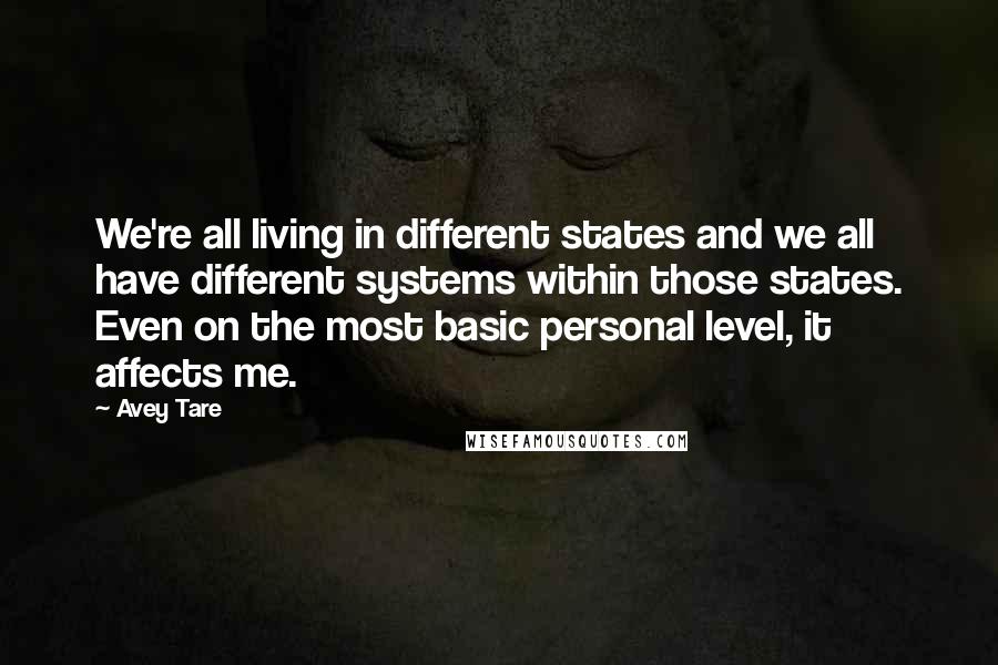 Avey Tare Quotes: We're all living in different states and we all have different systems within those states. Even on the most basic personal level, it affects me.