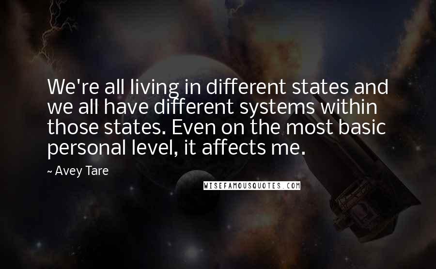 Avey Tare Quotes: We're all living in different states and we all have different systems within those states. Even on the most basic personal level, it affects me.