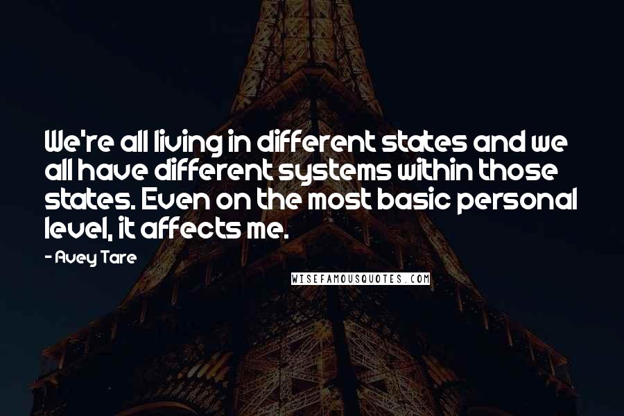 Avey Tare Quotes: We're all living in different states and we all have different systems within those states. Even on the most basic personal level, it affects me.