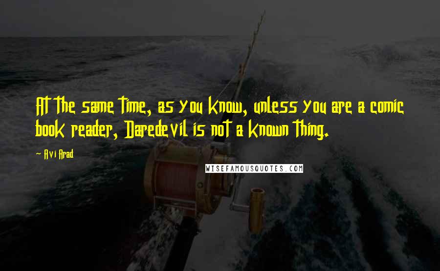 Avi Arad Quotes: At the same time, as you know, unless you are a comic book reader, Daredevil is not a known thing.