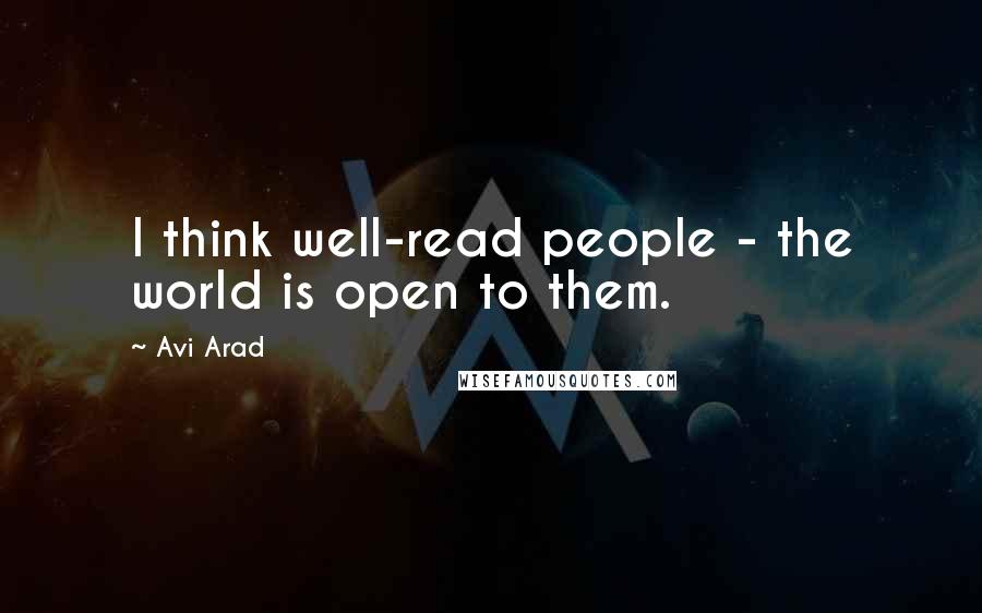 Avi Arad Quotes: I think well-read people - the world is open to them.