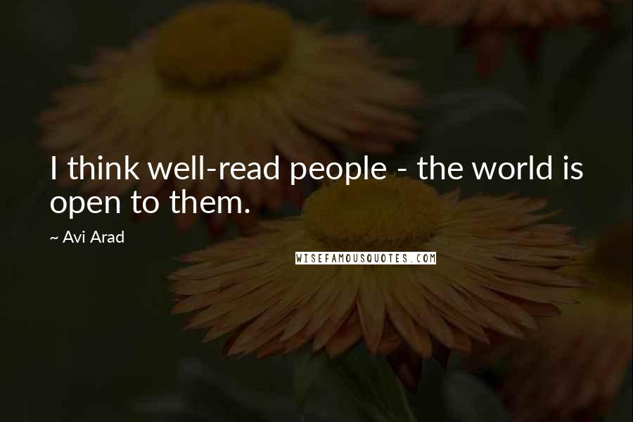 Avi Arad Quotes: I think well-read people - the world is open to them.