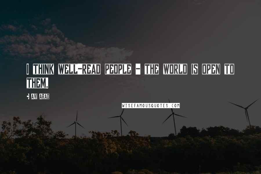 Avi Arad Quotes: I think well-read people - the world is open to them.