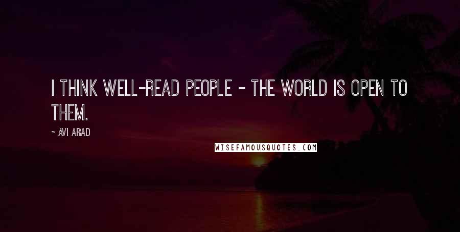 Avi Arad Quotes: I think well-read people - the world is open to them.