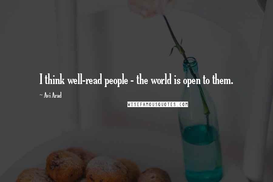 Avi Arad Quotes: I think well-read people - the world is open to them.