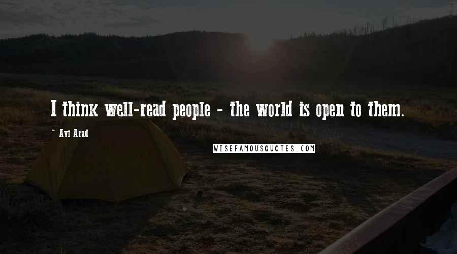 Avi Arad Quotes: I think well-read people - the world is open to them.