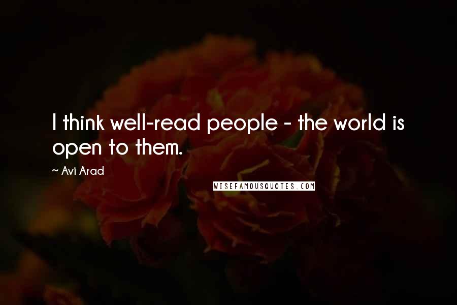 Avi Arad Quotes: I think well-read people - the world is open to them.