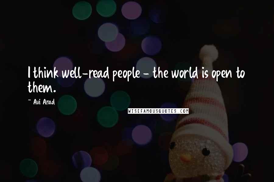 Avi Arad Quotes: I think well-read people - the world is open to them.
