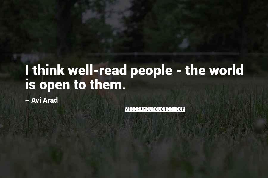 Avi Arad Quotes: I think well-read people - the world is open to them.