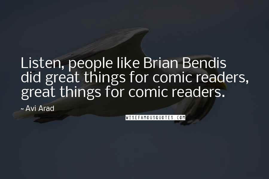 Avi Arad Quotes: Listen, people like Brian Bendis did great things for comic readers, great things for comic readers.