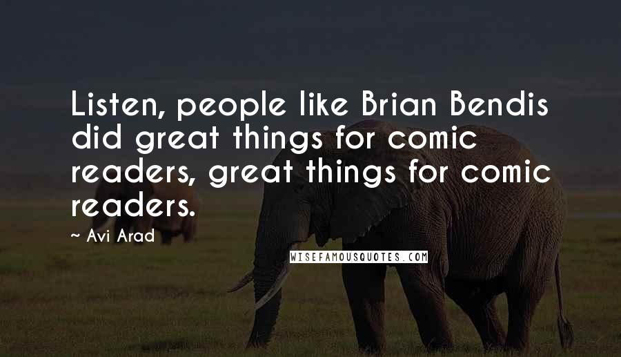 Avi Arad Quotes: Listen, people like Brian Bendis did great things for comic readers, great things for comic readers.