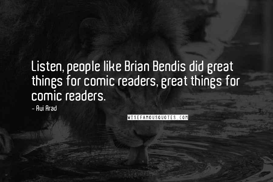 Avi Arad Quotes: Listen, people like Brian Bendis did great things for comic readers, great things for comic readers.