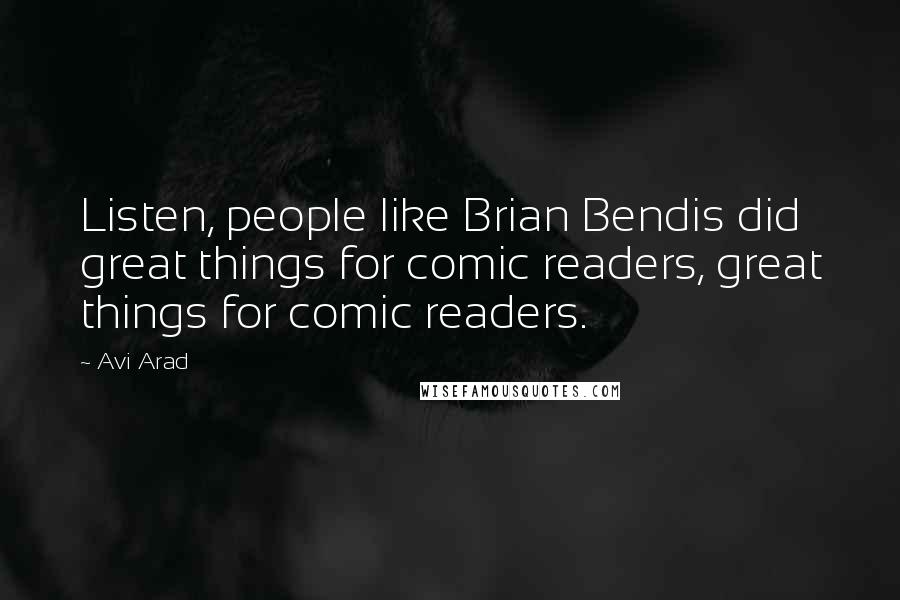 Avi Arad Quotes: Listen, people like Brian Bendis did great things for comic readers, great things for comic readers.