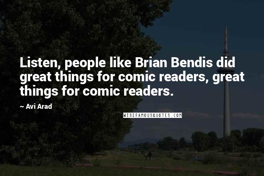 Avi Arad Quotes: Listen, people like Brian Bendis did great things for comic readers, great things for comic readers.