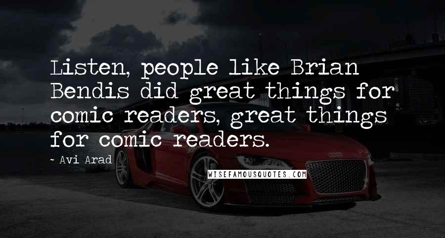 Avi Arad Quotes: Listen, people like Brian Bendis did great things for comic readers, great things for comic readers.