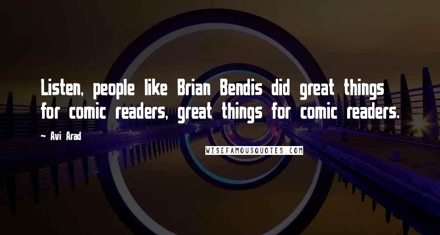 Avi Arad Quotes: Listen, people like Brian Bendis did great things for comic readers, great things for comic readers.