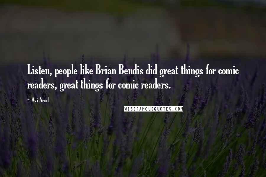 Avi Arad Quotes: Listen, people like Brian Bendis did great things for comic readers, great things for comic readers.