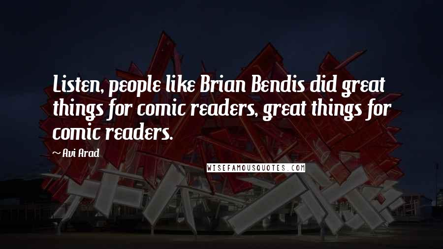 Avi Arad Quotes: Listen, people like Brian Bendis did great things for comic readers, great things for comic readers.