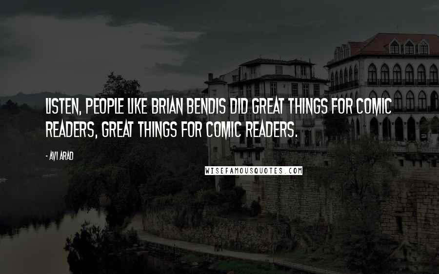 Avi Arad Quotes: Listen, people like Brian Bendis did great things for comic readers, great things for comic readers.