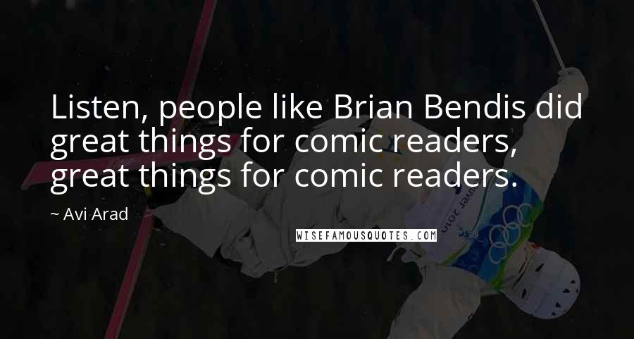 Avi Arad Quotes: Listen, people like Brian Bendis did great things for comic readers, great things for comic readers.