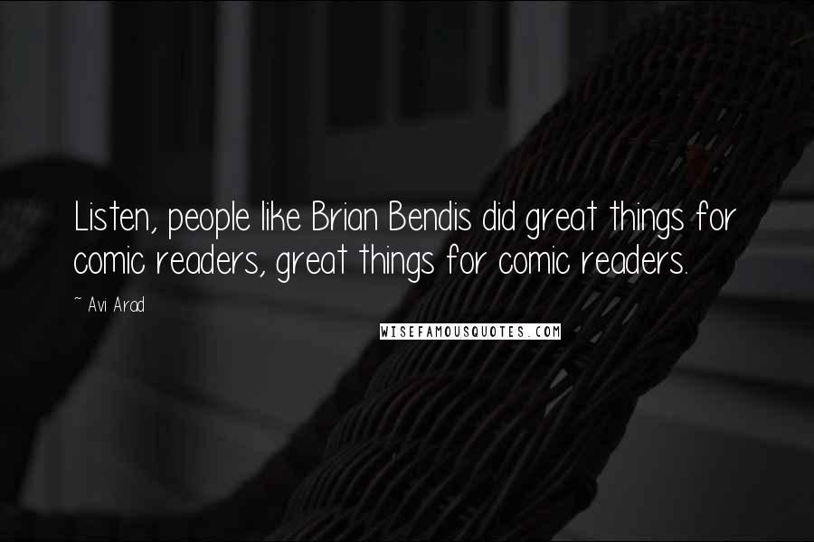 Avi Arad Quotes: Listen, people like Brian Bendis did great things for comic readers, great things for comic readers.