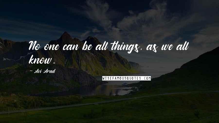 Avi Arad Quotes: No one can be all things, as we all know.