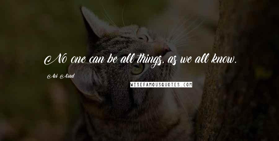 Avi Arad Quotes: No one can be all things, as we all know.