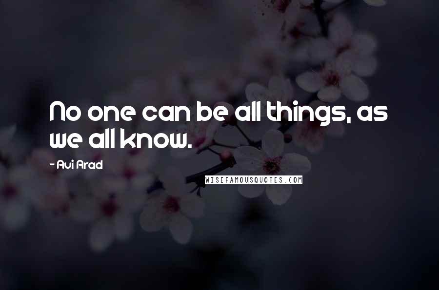 Avi Arad Quotes: No one can be all things, as we all know.