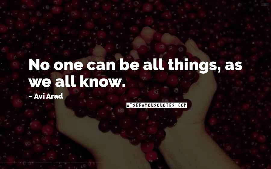 Avi Arad Quotes: No one can be all things, as we all know.