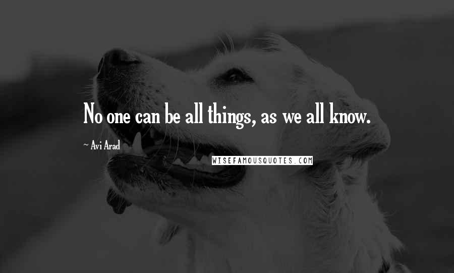 Avi Arad Quotes: No one can be all things, as we all know.