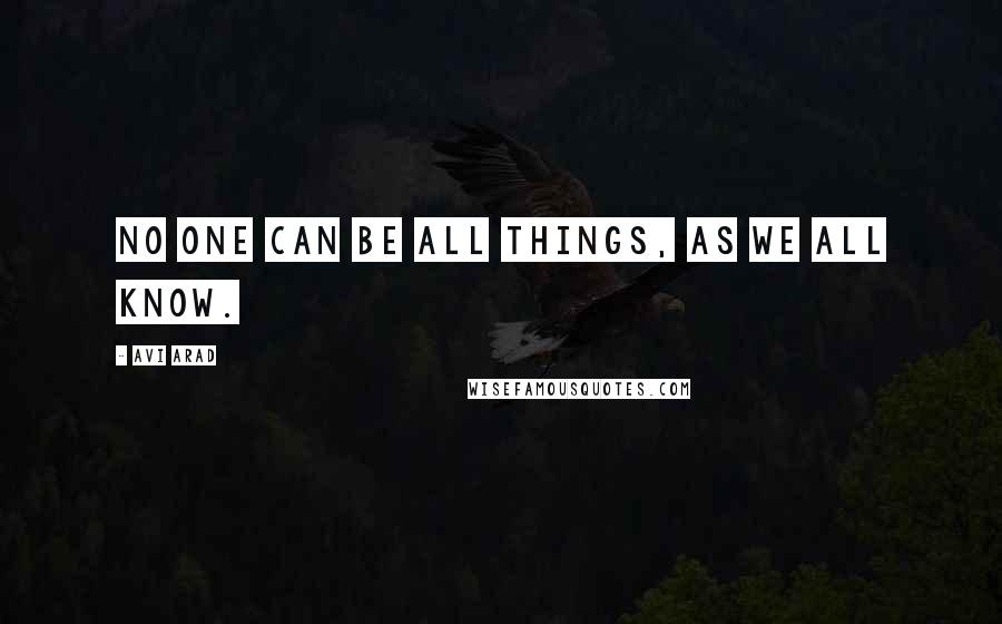 Avi Arad Quotes: No one can be all things, as we all know.