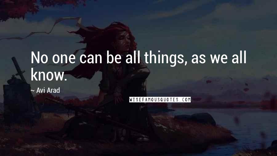 Avi Arad Quotes: No one can be all things, as we all know.