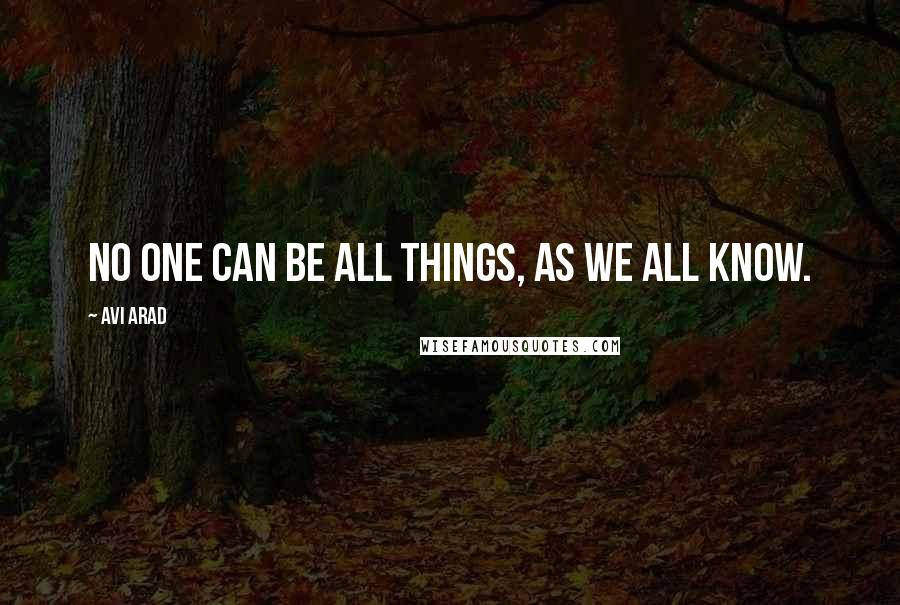 Avi Arad Quotes: No one can be all things, as we all know.