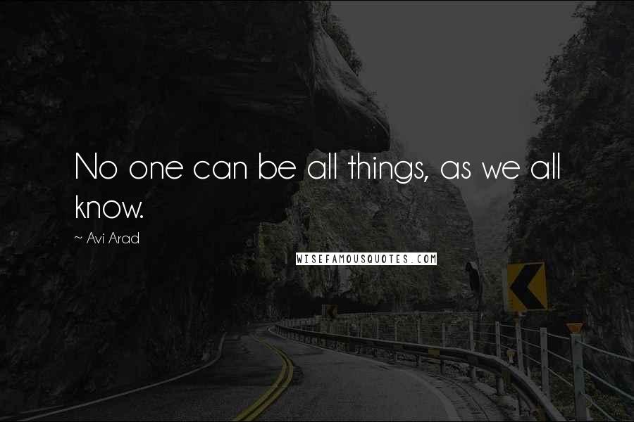 Avi Arad Quotes: No one can be all things, as we all know.