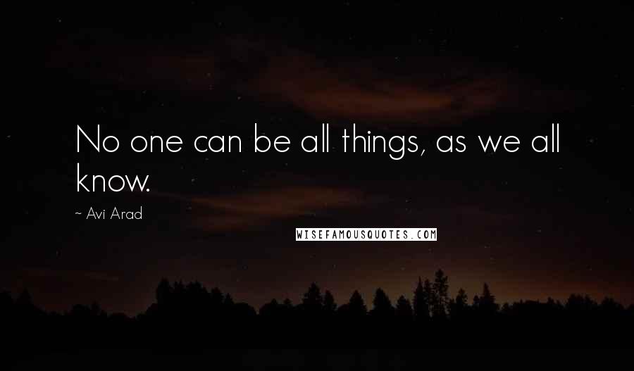 Avi Arad Quotes: No one can be all things, as we all know.
