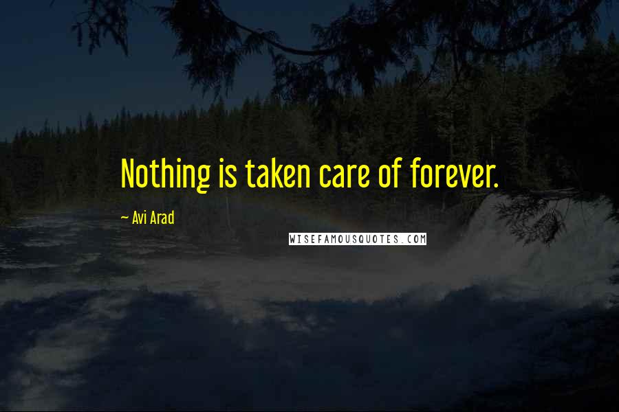 Avi Arad Quotes: Nothing is taken care of forever.