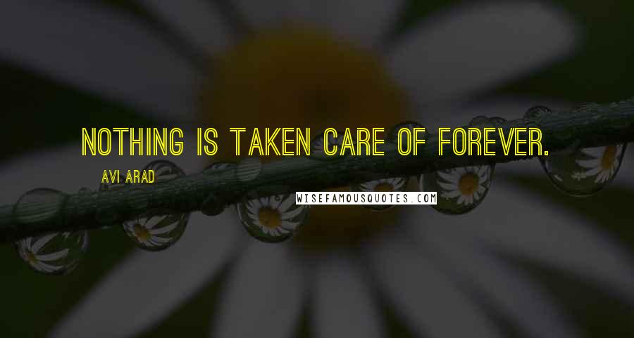 Avi Arad Quotes: Nothing is taken care of forever.