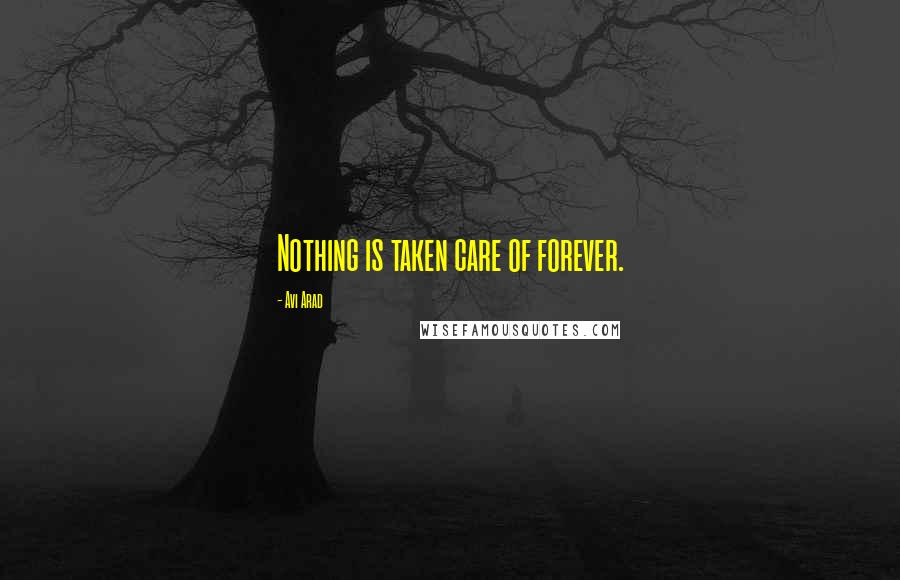 Avi Arad Quotes: Nothing is taken care of forever.