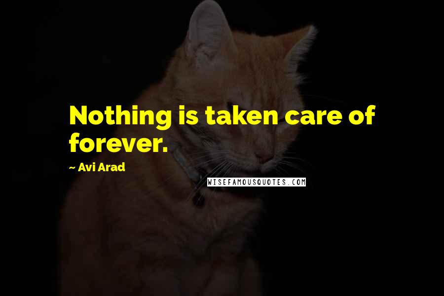 Avi Arad Quotes: Nothing is taken care of forever.