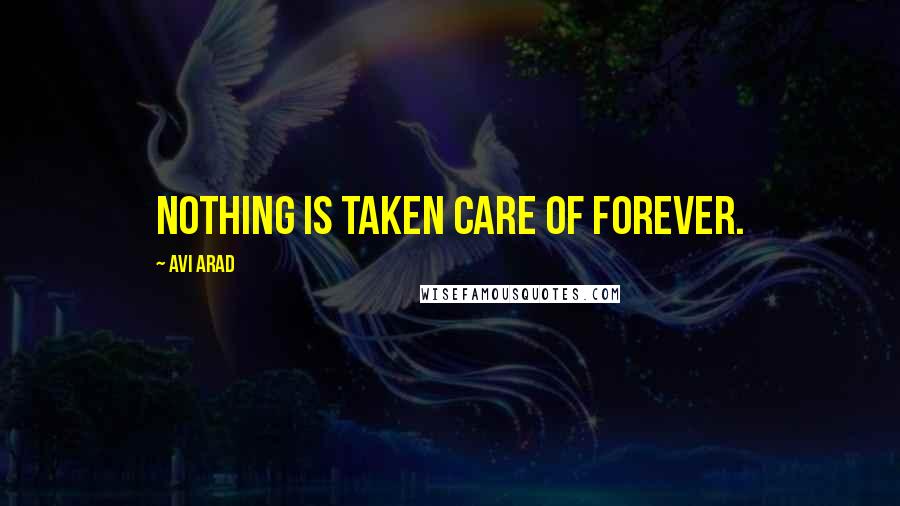 Avi Arad Quotes: Nothing is taken care of forever.