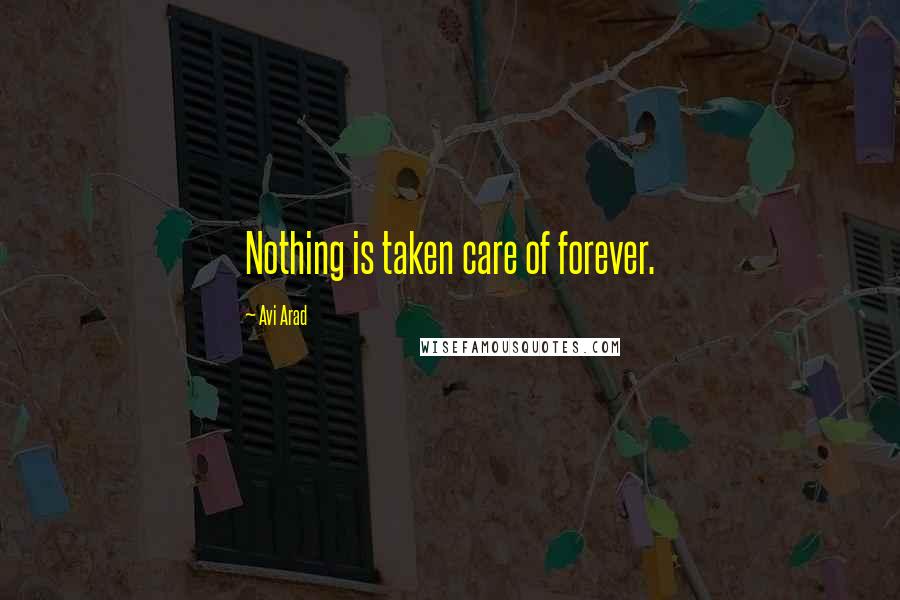 Avi Arad Quotes: Nothing is taken care of forever.