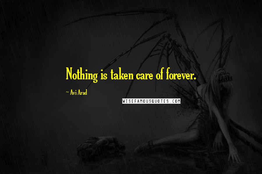 Avi Arad Quotes: Nothing is taken care of forever.