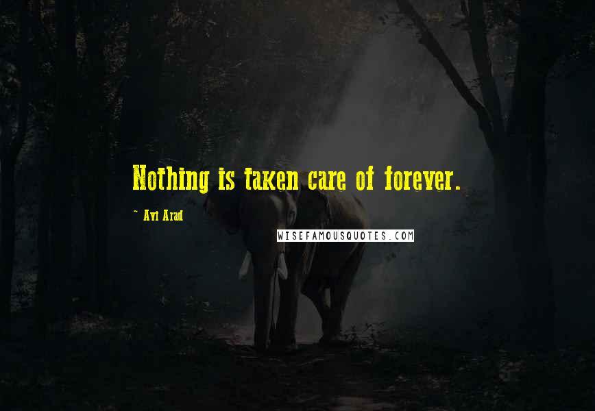 Avi Arad Quotes: Nothing is taken care of forever.