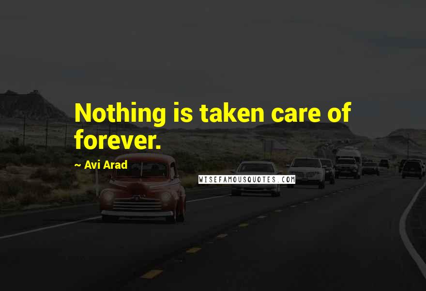 Avi Arad Quotes: Nothing is taken care of forever.