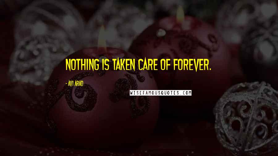 Avi Arad Quotes: Nothing is taken care of forever.