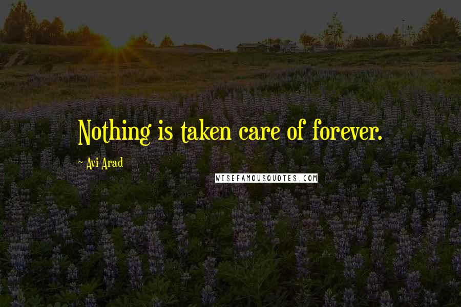 Avi Arad Quotes: Nothing is taken care of forever.