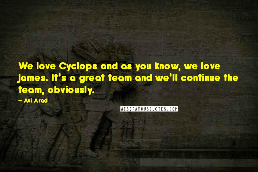 Avi Arad Quotes: We love Cyclops and as you know, we love James. It's a great team and we'll continue the team, obviously.