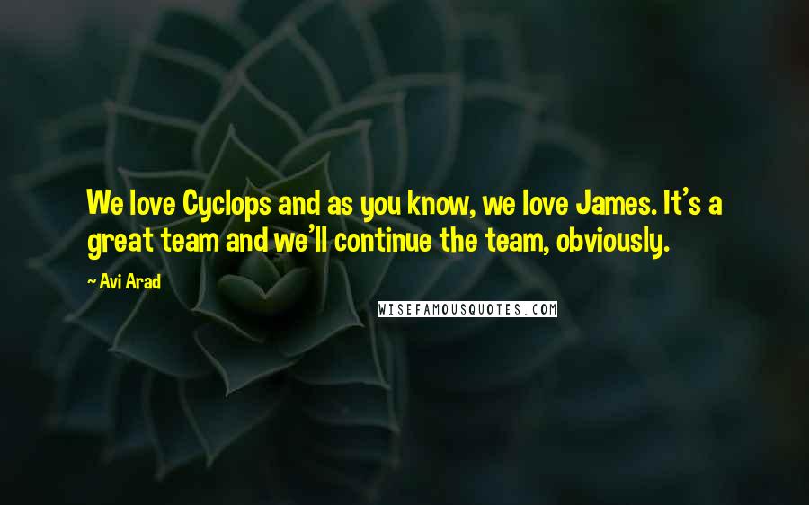 Avi Arad Quotes: We love Cyclops and as you know, we love James. It's a great team and we'll continue the team, obviously.